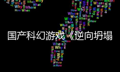 5打造国产告 科幻向坍新预虚幻塌逆游戏